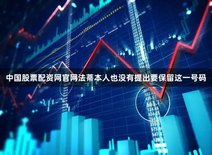 中国股票配资网官网法蒂本人也没有提出要保留这一号码