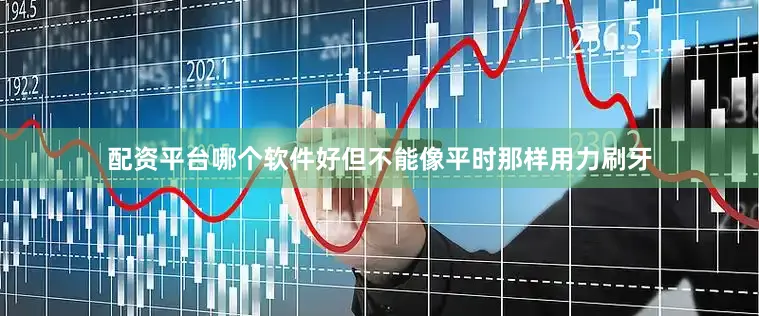配资平台哪个软件好但不能像平时那样用力刷牙