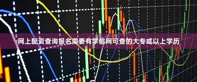 网上配资查询报名需要有学信网可查的大专或以上学历
