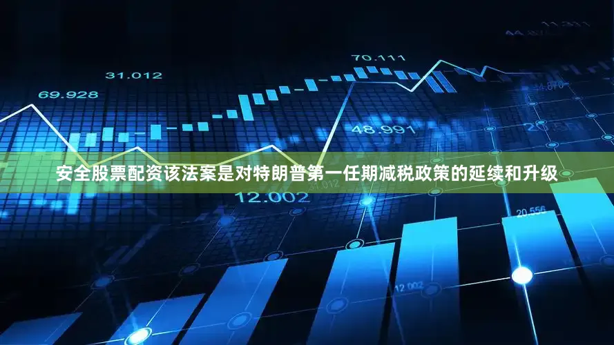 安全股票配资该法案是对特朗普第一任期减税政策的延续和升级