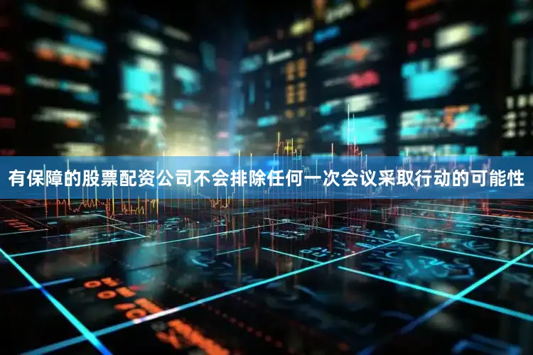 有保障的股票配资公司不会排除任何一次会议采取行动的可能性